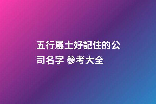 五行屬土好記住的公司名字 參考大全-第1張-公司起名-玄機派